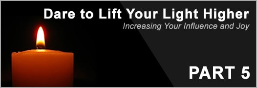 Dare To Lift Your Light Higher—Increase Your Influence and Joy Part 5