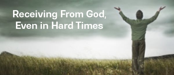 Receiving From God, Even in Hard Times