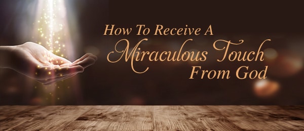 How To Receive A Miraculous Touch From God